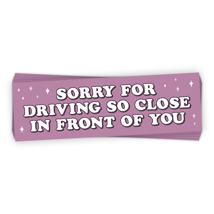 Sorry For Driving So Close To You (Bumper Sticker)