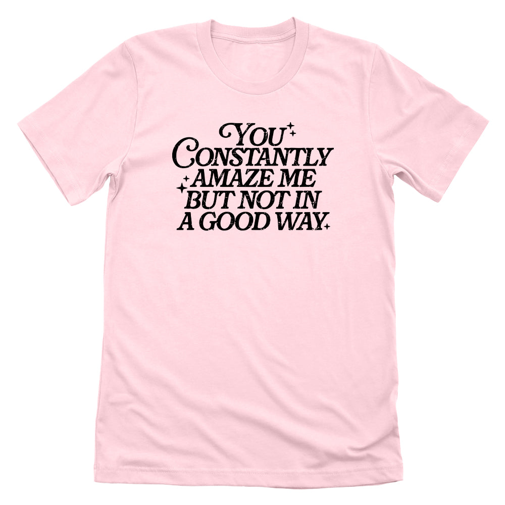 You Constantly Amaze Me But Not In A Good Way