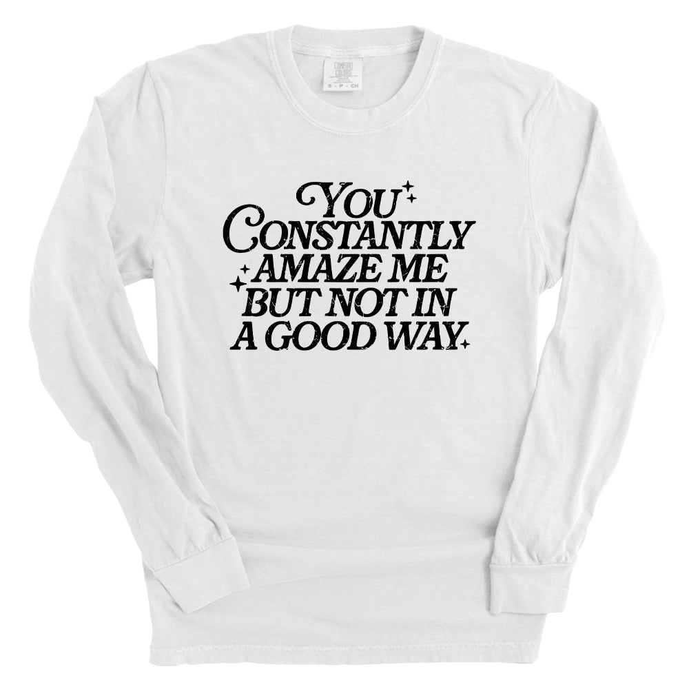 You Constantly Amaze Me But Not In A Good Way