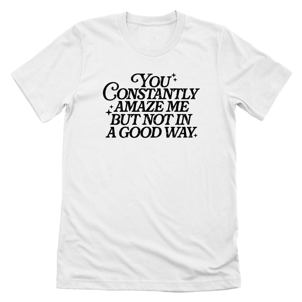 You Constantly Amaze Me But Not In A Good Way