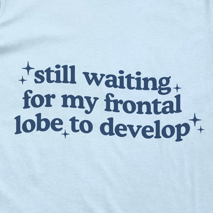 Still Waiting For My Frontal Lobe To Develop
