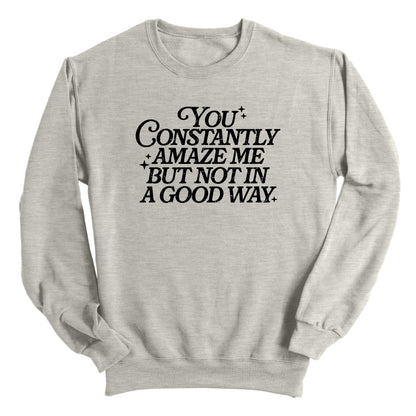 You Constantly Amaze Me But Not In A Good Way