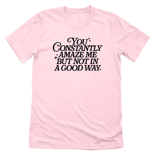You Constantly Amaze Me But Not In A Good Way